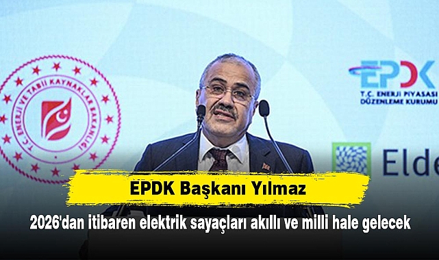 EPDK Başkanı Yılmaz: 2026'dan itibaren elektrik sayaçları akıllı ve milli hale gelecek