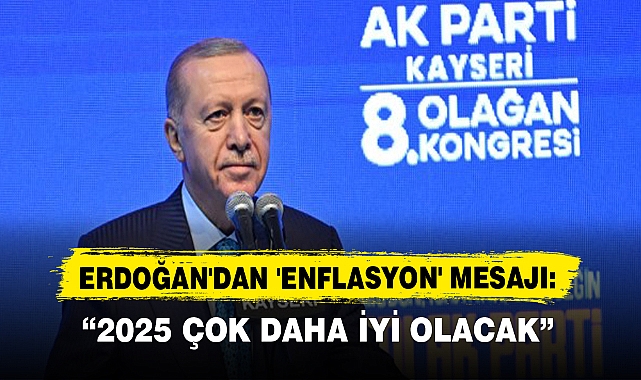 ERDOĞAN'DAN 'ENFLASYON' MESAJI: “2025 ÇOK DAHA İYİ OLACAK”