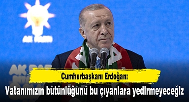 Erdoğan: Vatanımızın bütünlüğünü bu çıyanlara yedirmeyeceğiz
