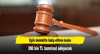 Eşini dedektife takip ettiren kadın 300 bin TL tazminat ödeyecek