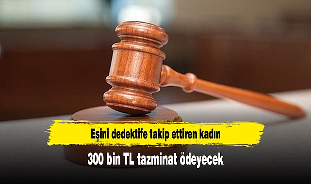 Eşini dedektife takip ettiren kadın 300 bin TL tazminat ödeyecek