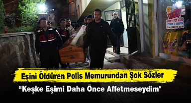 Eşini Öldüren Polis Memurundan Şok Sözler