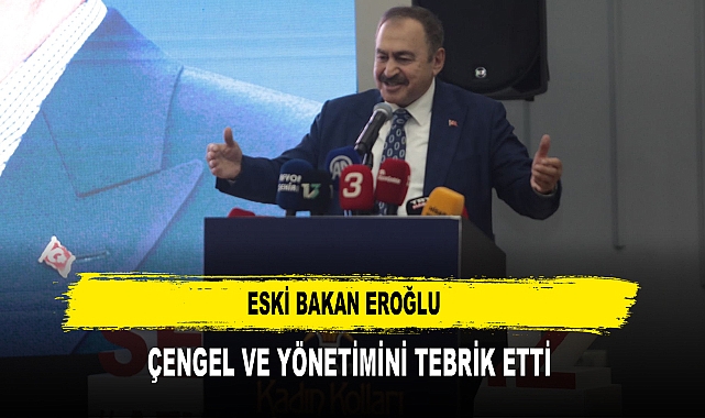Eski Bakan Eroğlu  Çengel ve Yönetimini Tebrik Etti