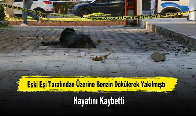 Eski Eşi Tarafından Üzerine Benzin Dökülerek Yakılmıştı, Hayatını Kaybetti
