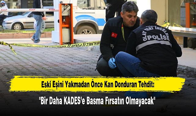 Eski Eşini Yakmadan Önce Kan Donduran Tehdit: "Bir Daha KADES’e Basma Fırsatın Olmayacak"