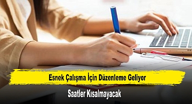 Esnek Çalışma İçin Düzenleme Geliyor: Saatler Kısalmayacak