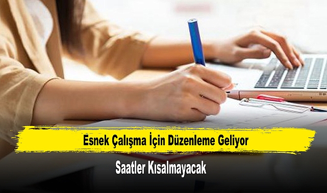 Esnek Çalışma İçin Düzenleme Geliyor: Saatler Kısalmayacak