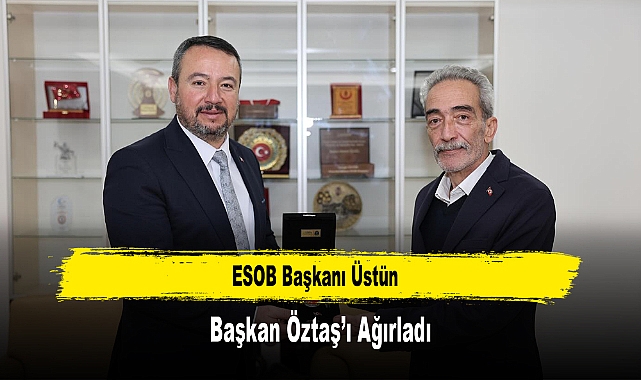 ESOB Başkanı Üstün, Başkan Öztaş’ı Ağırladı