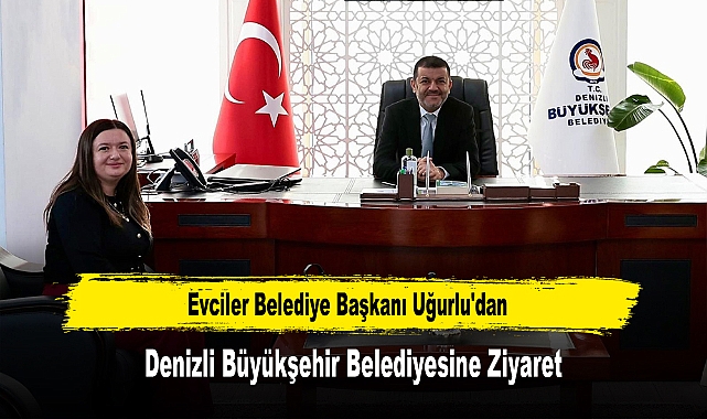 Evciler Belediye Başkanı Uğurlu'dan, Denizli Büyükşehir Belediyesine Ziyaret