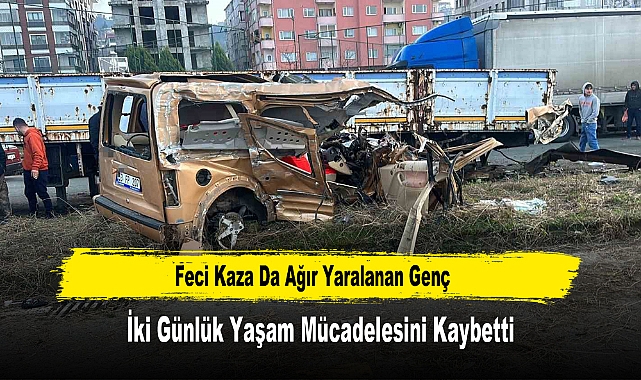 Feci Kaza Da Ağır Yaralanan Genç İki Günlük Yaşam Mücadelesini Kaybetti