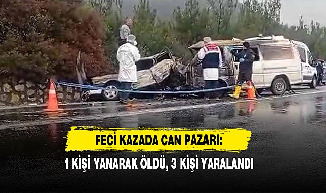 Feci Kazada Can Pazarı: 1 Kişi Yanarak Öldü, 3 Kişi Yaralandı