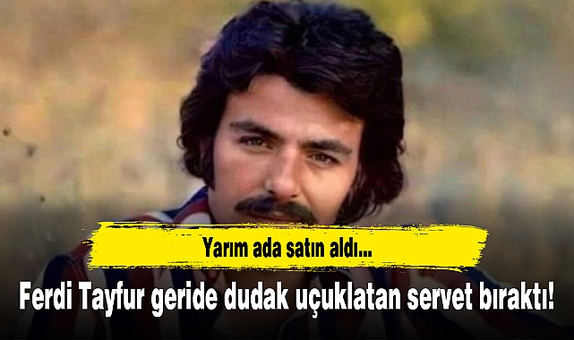 Ferdi Tayfur geride dudak uçuklatan servet bıraktı!