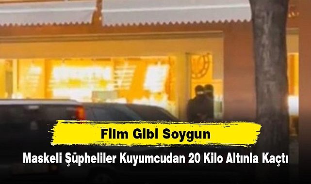 Film Gibi Soygun: Maskeli Şüpheliler Kuyumcudan 20 Kilo Altınla Kaçtı