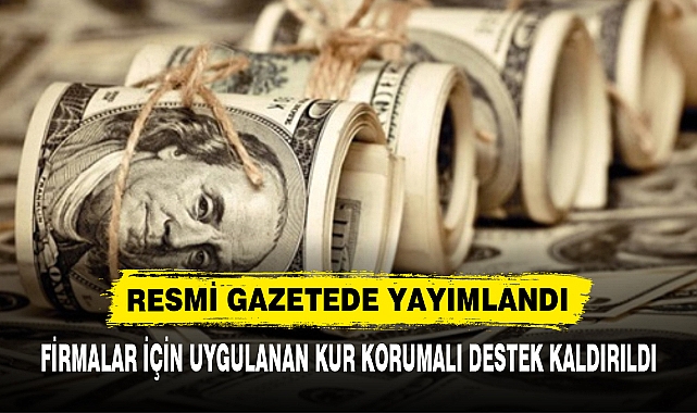 FİRMALAR İÇİN UYGULANAN KUR KORUMALI DESTEK KALDIRILDI