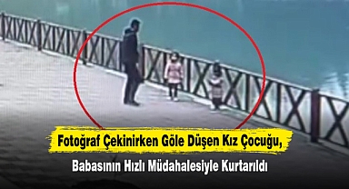 Fotoğraf Çekinirken Göle Düşen Kız Çocuğu, Babasının Hızlı Müdahalesiyle Kurtarıldı