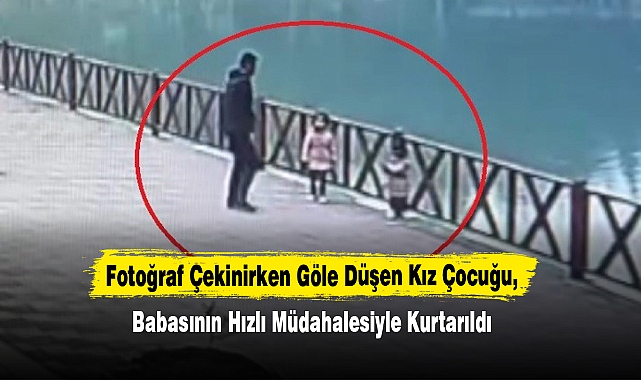 Fotoğraf Çekinirken Göle Düşen Kız Çocuğu, Babasının Hızlı Müdahalesiyle Kurtarıldı