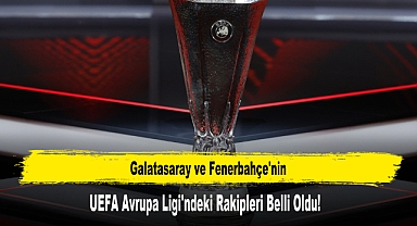 Galatasaray ve Fenerbahçe'nin UEFA Avrupa Ligi'ndeki Rakipleri Belli Oldu!