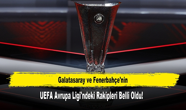 Galatasaray ve Fenerbahçe'nin UEFA Avrupa Ligi'ndeki Rakipleri Belli Oldu!