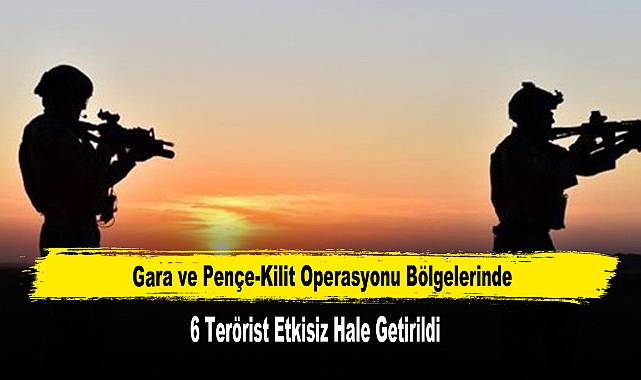 Gara ve Pençe-Kilit Operasyonu Bölgelerinde 6 Terörist Etkisiz Hale Getirildi