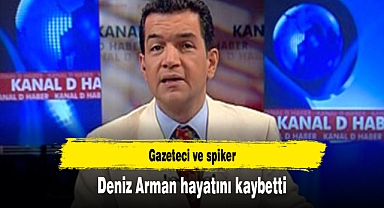 Gazeteci ve spiker Deniz Arman hayatını kaybetti