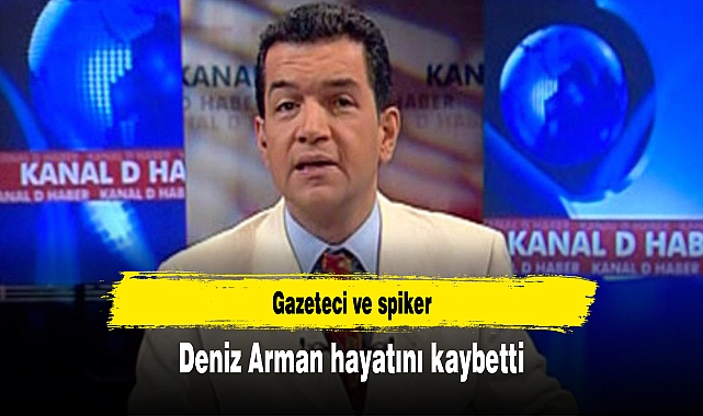 Gazeteci ve spiker Deniz Arman hayatını kaybetti