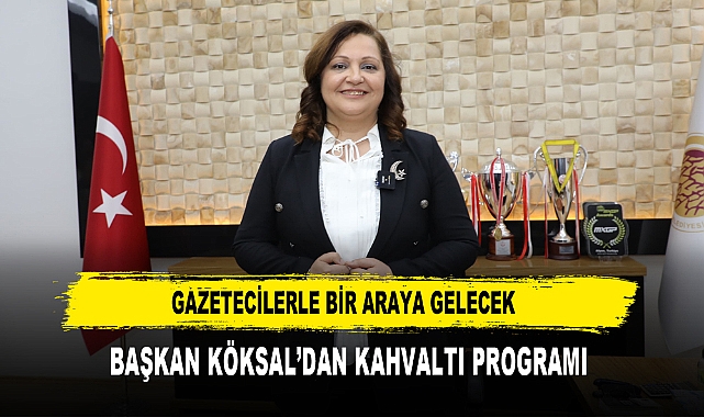 Gazetecilerle Bir Araya Gelecek  Başkan Köksal’dan Kahvaltı Programı
