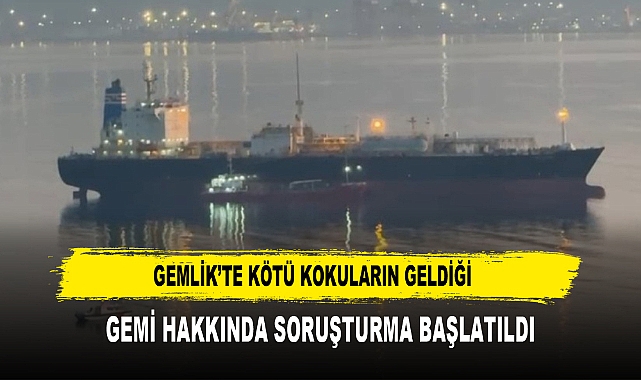 Gemlik’te kötü kokuların geldiği  gemi hakkında soruşturma başlatıldı