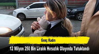 Genç Kadın 12 Milyon 250 Bin Liralık Hırsızlık Olayında Tutuklandı