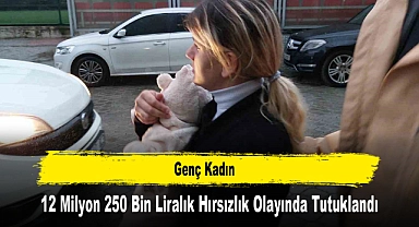 Genç Kadın 12 Milyon 250 Bin Liralık Hırsızlık Olayında Tutuklandı