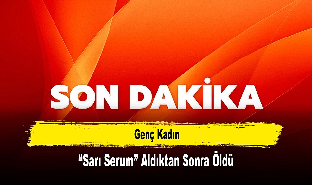 Genç Kadın “Sarı Serum” Aldıktan Sonra Öldü