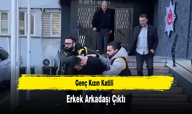 Genç Kızın Katili Erkek Arkadaşı Çıktı