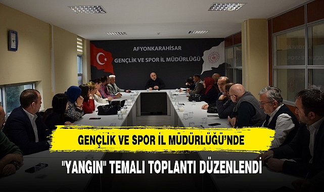 GENÇLİK VE SPOR İL MÜDÜRLÜĞÜ'NDE "YANGIN" TEMALI TOPLANTI DÜZENLENDİ