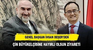 GENEL BAŞKAN İHSAN BEŞER’DEN, ÇİN BÜYÜKELÇİSİNE HAYIRLI OLSUN ZİYARETİ