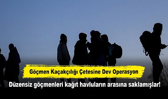 Göçmen Kaçakçılığı Çetesine Dev Operasyon:  Düzensiz göçmenleri kağıt havluların arasına saklamışlar!