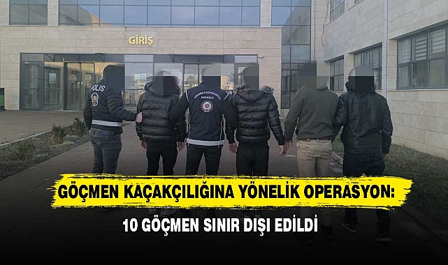 Göçmen Kaçakçılığına Yönelik Operasyon: 10 Göçmen Sınır Dışı Edildi