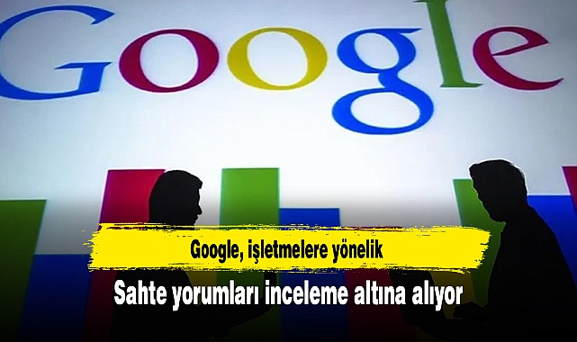 Google işletmelere yönelik sahte yorumları inceleme altına alıyor