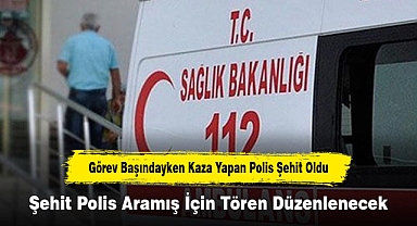 Görev Başındayken Kaza Yapan Polis Şehit Oldu
