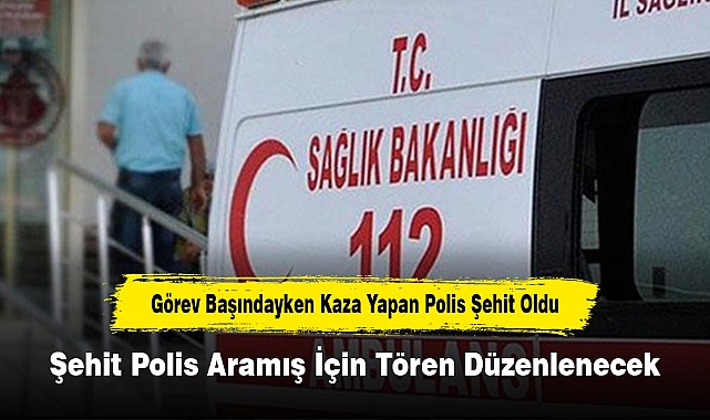 Görev Başındayken Kaza Yapan Polis Şehit Oldu