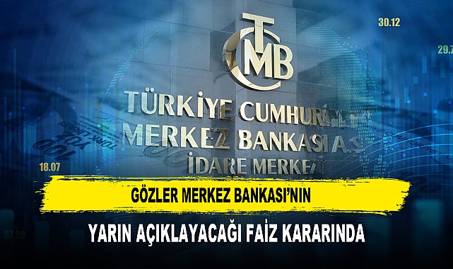 Gözler Merkez Bankası’nın  Yarın Açıklayacağı Faiz Kararında