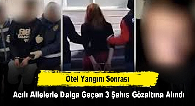 Otel Yangını Sonrası Acılı Ailelerle Dalga Geçen 3 Şahıs Gözaltına Alındı