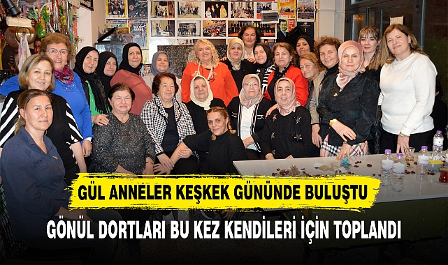 GÜL ANNELER KEŞKEK GÜNÜNDE BULUŞTU