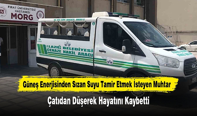 Güneş Enerjisinden Sızan Suyu Tamir Etmek İsteyen Muhtar, Çatıdan Düşerek Hayatını Kaybetti