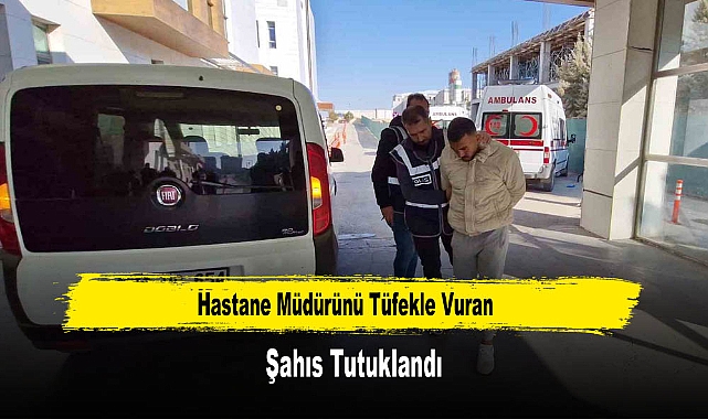 Hastane Müdürünü Tüfekle Vuran Şahıs Tutuklandı