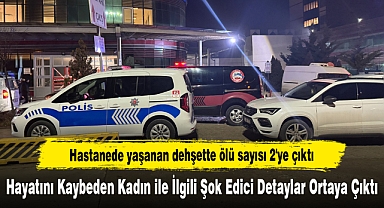 Hastanede yaşanan dehşette ölü sayısı 2'ye çıktı! Hayatını Kaybeden Kadın ile İlgili Şok Edici Detaylar Ortaya Çıktı