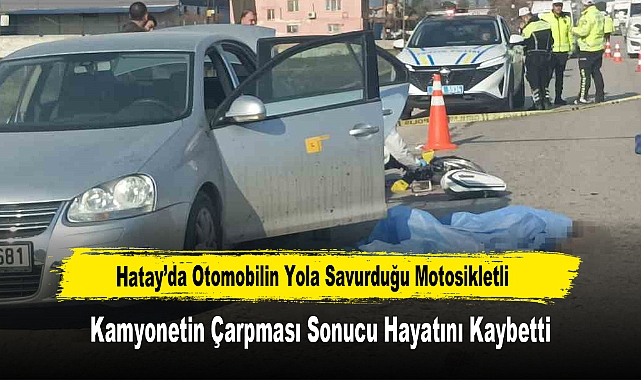 Hatay’da Otomobilin Yola Savurduğu Motosikletli Kamyonetin Çarpması Sonucu Hayatını Kaybetti