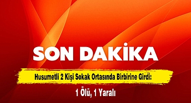 Husumetli 2 Kişi Sokak Ortasında Birbirine Girdi: 1 Ölü, 1 Yaralı