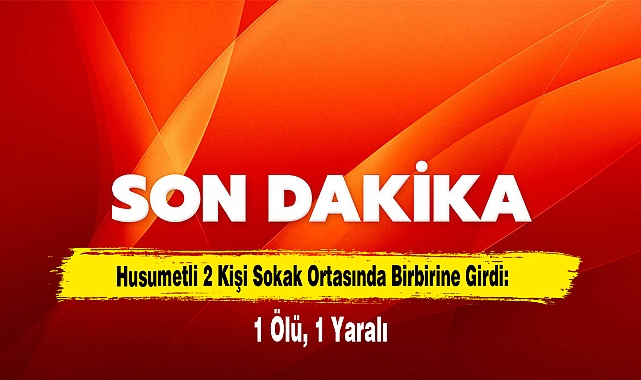 Husumetli 2 Kişi Sokak Ortasında Birbirine Girdi: 1 Ölü, 1 Yaralı