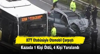 İETT Otobüsüyle Otomobil Çarpıştı!  Kazada 1 Kişi Öldü, 4 Kişi Yaralandı
