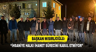 “İhsaniye Halkı İhanet Sürecini Kabul Etmiyor”