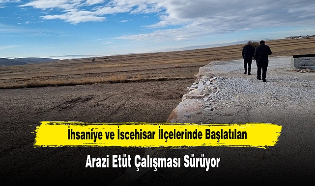 İhsaniye ve İscehisar İlçelerinde Başlatılan Arazi Etüt Çalışması Sürüyor